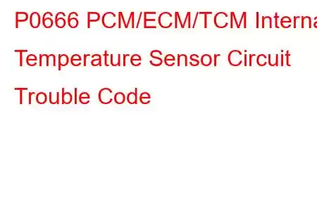 P0666 PCM/ECM/TCM Internal Temperature Sensor Circuit Trouble Code