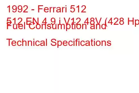 1992 - Ferrari 512
512 EN 4.9 i V12 48V (428 Hp) Fuel Consumption and Technical Specifications