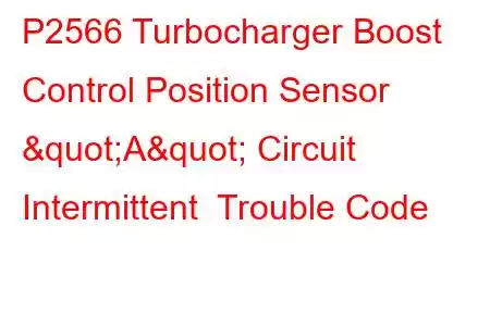  P2566 Turbocharger Boost Control Position Sensor "A" Circuit Intermittent Trouble Code