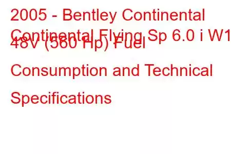 2005 - Bentley Continental
Continental Flying Sp 6.0 i W12 48V (560 Hp) Fuel Consumption and Technical Specifications