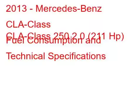 2013 - Mercedes-Benz CLA-Class
CLA-Class 250 2.0 (211 Hp) Fuel Consumption and Technical Specifications