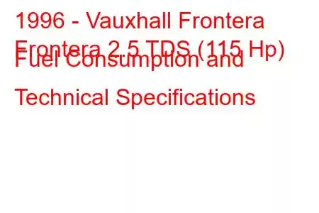 1996 - Vauxhall Frontera
Frontera 2.5 TDS (115 Hp) Fuel Consumption and Technical Specifications