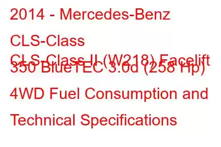 2014 - Mercedes-Benz CLS-Class
CLS-Class II (W218) Facelift 350 BlueTEC 3.0d (258 Hp) 4WD Fuel Consumption and Technical Specifications