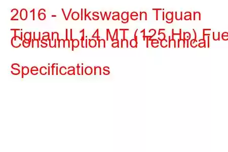 2016 - Volkswagen Tiguan
Tiguan II 1.4 MT (125 Hp) Fuel Consumption and Technical Specifications