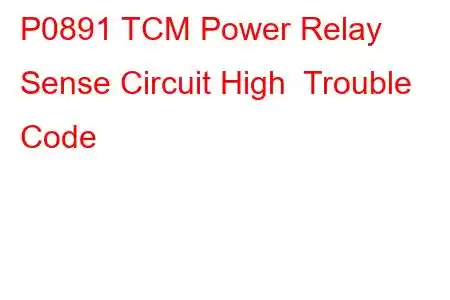 P0891 TCM Power Relay Sense Circuit High Trouble Code