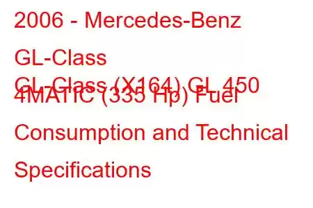 2006 - Mercedes-Benz GL-Class
GL-Class (X164) GL 450 4MATIC (335 Hp) Fuel Consumption and Technical Specifications