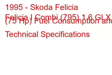 1995 - Skoda Felicia
Felicia I Combi (795) 1.6 GLX (75 Hp) Fuel Consumption and Technical Specifications