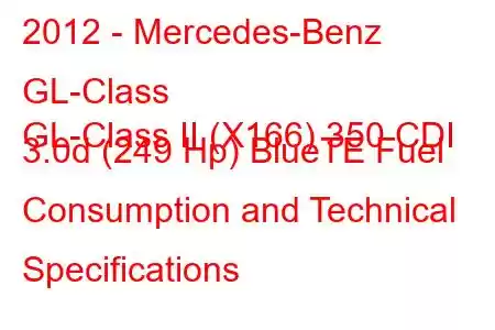 2012 - Mercedes-Benz GL-Class
GL-Class II (X166) 350 CDI 3.0d (249 Hp) BlueTE Fuel Consumption and Technical Specifications