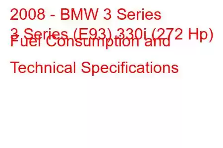 2008 - BMW 3 Series
3 Series (E93) 330i (272 Hp) Fuel Consumption and Technical Specifications