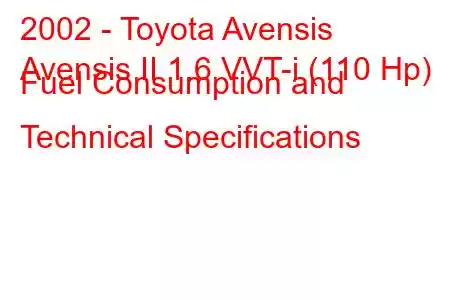 2002 - Toyota Avensis
Avensis II 1.6 VVT-i (110 Hp) Fuel Consumption and Technical Specifications