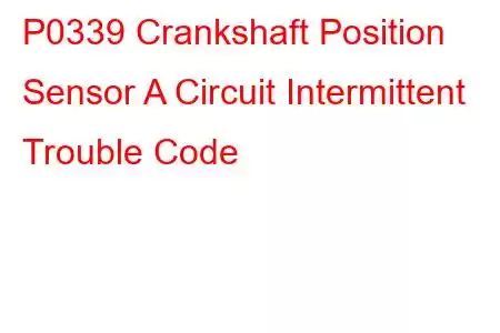 P0339 Crankshaft Position Sensor A Circuit Intermittent Trouble Code