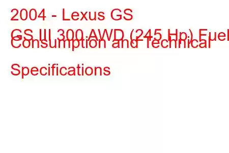 2004 - Lexus GS
GS III 300 AWD (245 Hp) Fuel Consumption and Technical Specifications