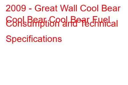 2009 - Great Wall Cool Bear
Cool Bear Cool Bear Fuel Consumption and Technical Specifications