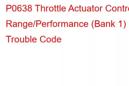 P0638 Throttle Actuator Control Range/Performance (Bank 1) Trouble Code