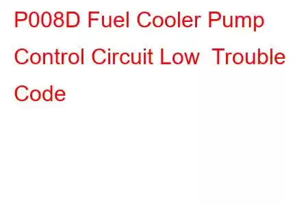 P008D Fuel Cooler Pump Control Circuit Low Trouble Code