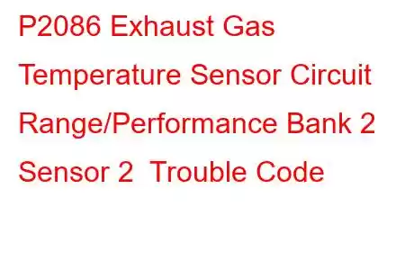 P2086 Exhaust Gas Temperature Sensor Circuit Range/Performance Bank 2 Sensor 2 Trouble Code