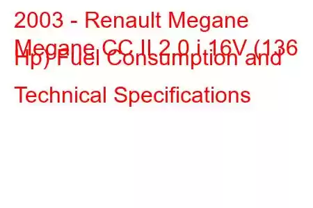 2003 - Renault Megane
Megane CC II 2.0 i 16V (136 Hp) Fuel Consumption and Technical Specifications