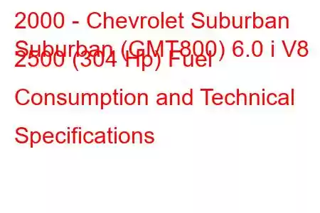 2000 - Chevrolet Suburban
Suburban (GMT800) 6.0 i V8 2500 (304 Hp) Fuel Consumption and Technical Specifications