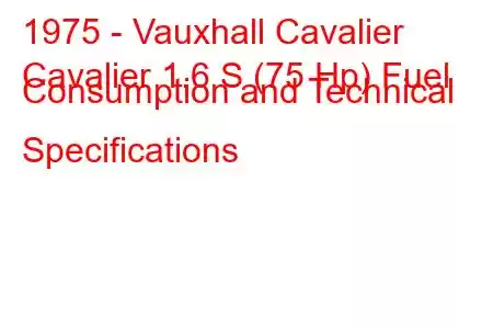 1975 - Vauxhall Cavalier
Cavalier 1.6 S (75 Hp) Fuel Consumption and Technical Specifications