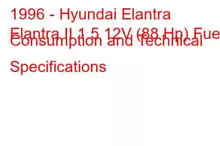 1996 - Hyundai Elantra
Elantra II 1.5 12V (88 Hp) Fuel Consumption and Technical Specifications