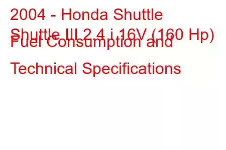 2004 - Honda Shuttle
Shuttle III 2.4 i 16V (160 Hp) Fuel Consumption and Technical Specifications