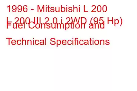 1996 - Mitsubishi L 200
L 200 III 2.0 i 2WD (95 Hp) Fuel Consumption and Technical Specifications