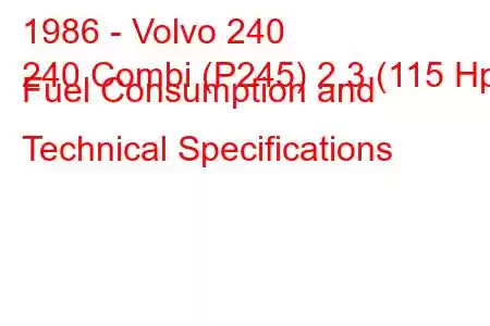 1986 - Volvo 240
240 Combi (P245) 2.3 (115 Hp) Fuel Consumption and Technical Specifications