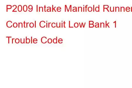 P2009 Intake Manifold Runner Control Circuit Low Bank 1 Trouble Code