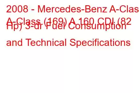 2008 - Mercedes-Benz A-Class
A-Class (169) A 160 CDI (82 Hp) 3-dr Fuel Consumption and Technical Specifications