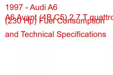 1997 - Audi A6
A6 Avant (4B,C5) 2.7 T quattro (230 Hp) Fuel Consumption and Technical Specifications