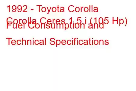 1992 - Toyota Corolla
Corolla Ceres 1.5 i (105 Hp) Fuel Consumption and Technical Specifications