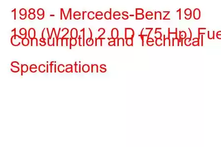 1989 - Mercedes-Benz 190
190 (W201) 2.0 D (75 Hp) Fuel Consumption and Technical Specifications