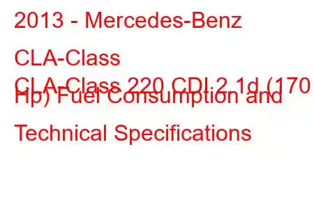 2013 - Mercedes-Benz CLA-Class
CLA-Class 220 CDI 2.1d (170 Hp) Fuel Consumption and Technical Specifications