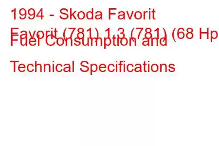 1994 - Skoda Favorit
Favorit (781) 1.3 (781) (68 Hp) Fuel Consumption and Technical Specifications