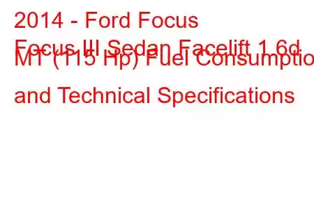 2014 - Ford Focus
Focus III Sedan Facelift 1.6d MT (115 Hp) Fuel Consumption and Technical Specifications