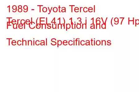 1989 - Toyota Tercel
Tercel (EL41) 1.3 i 16V (97 Hp) Fuel Consumption and Technical Specifications