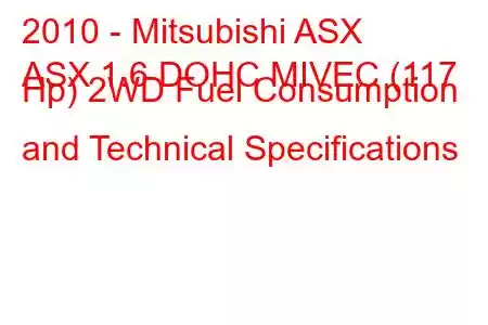 2010 - Mitsubishi ASX
ASX 1.6 DOHC MIVEC (117 Hp) 2WD Fuel Consumption and Technical Specifications