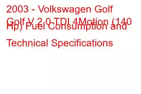 2003 - Volkswagen Golf
Golf V 2.0 TDI 4Motion (140 Hp) Fuel Consumption and Technical Specifications