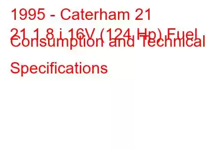 1995 - Caterham 21
21 1.8 i 16V (124 Hp) Fuel Consumption and Technical Specifications