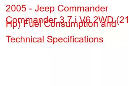 2005 - Jeep Commander
Commander 3.7 i V6 2WD (213 Hp) Fuel Consumption and Technical Specifications