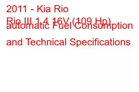 2011 - Kia Rio
Rio III 1.4 16V (109 Hp) automatic Fuel Consumption and Technical Specifications