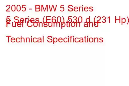 2005 - BMW 5 Series
5 Series (E60) 530 d (231 Hp) Fuel Consumption and Technical Specifications