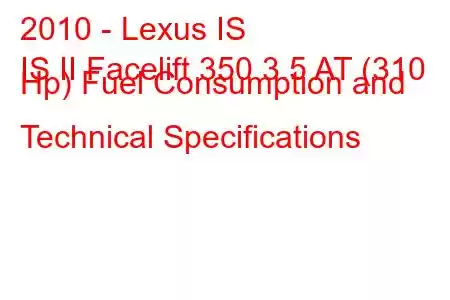 2010 - Lexus IS
IS II Facelift 350 3.5 AT (310 Hp) Fuel Consumption and Technical Specifications