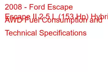 2008 - Ford Escape
Escape II 2.5 L (153 Hp) Hybrid AWD Fuel Consumption and Technical Specifications