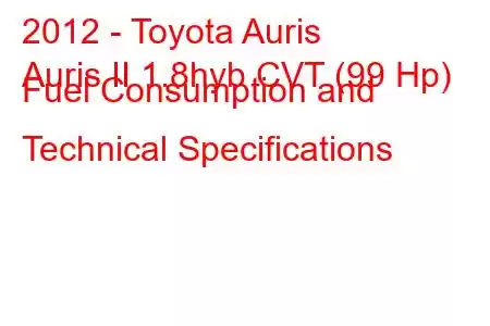 2012 - Toyota Auris
Auris II 1.8hyb CVT (99 Hp) Fuel Consumption and Technical Specifications