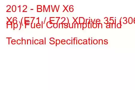 2012 - BMW X6
X6 (E71 / E72) XDrive 35i (306 Hp) Fuel Consumption and Technical Specifications