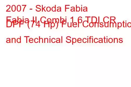 2007 - Skoda Fabia
Fabia II Combi 1.6 TDI CR DPF (74 Hp) Fuel Consumption and Technical Specifications