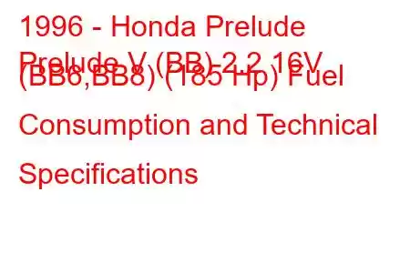 1996 - Honda Prelude
Prelude V (BB) 2.2 16V (BB6,BB8) (185 Hp) Fuel Consumption and Technical Specifications