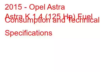 2015 - Opel Astra
Astra K 1.4 (125 Hp) Fuel Consumption and Technical Specifications