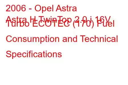 2006 - Opel Astra
Astra H TwinTop 2.0 i 16V Turbo ECOTEC (170) Fuel Consumption and Technical Specifications